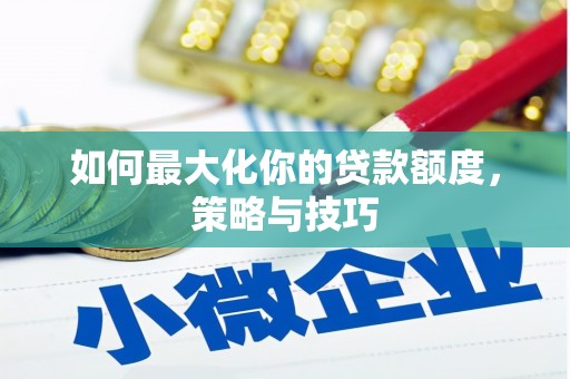 太平如何最大化你的贷款额度，策略与技巧