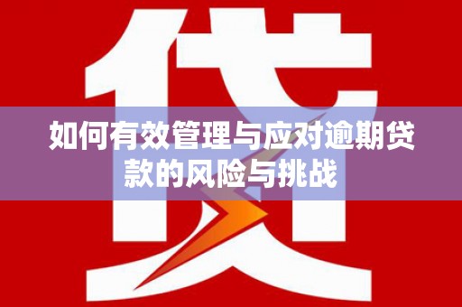 太平如何有效管理与应对逾期贷款的风险与挑战