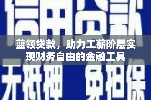 太平蓝领贷款，助力工薪阶层实现财务自由的金融工具