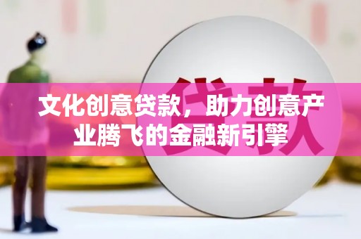 太平文化创意贷款，助力创意产业腾飞的金融新引擎