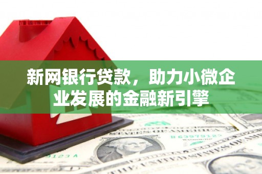 太平新网银行贷款，助力小微企业发展的金融新引擎