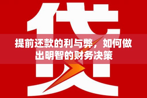 太平提前还款的利与弊，如何做出明智的财务决策
