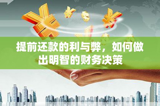 太平提前还款的利与弊，如何做出明智的财务决策