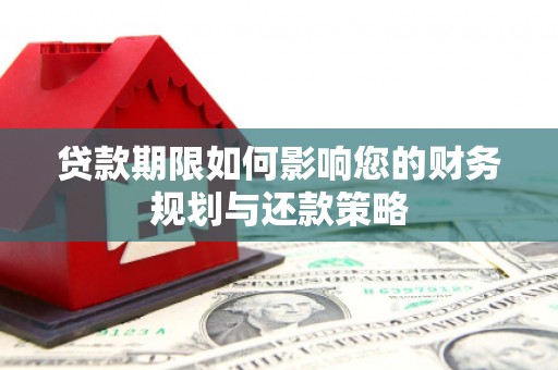 太平贷款期限如何影响您的财务规划与还款策略