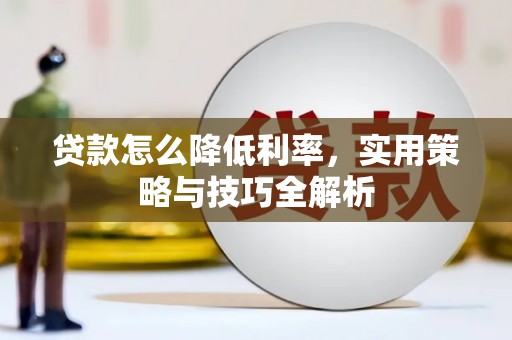 太平贷款怎么降低利率，实用策略与技巧全解析
