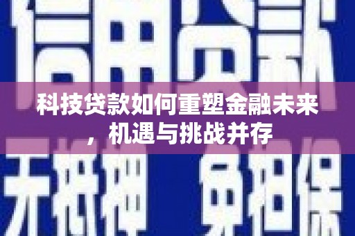 太平科技贷款如何重塑金融未来，机遇与挑战并存