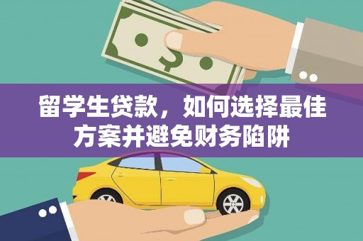 太平留学生贷款，如何选择最佳方案并避免财务陷阱