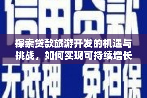 太平探索贷款旅游开发的机遇与挑战，如何实现可持续增长