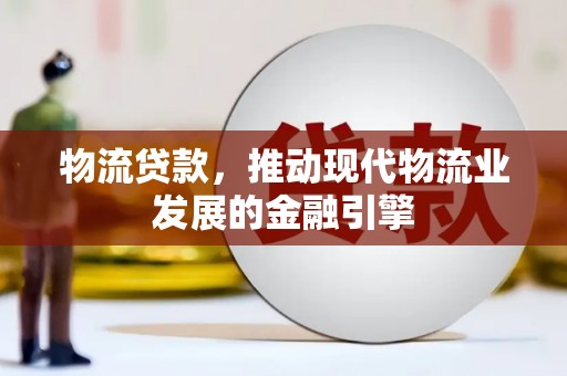太平物流贷款，推动现代物流业发展的金融引擎