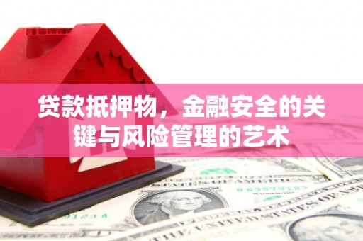 太平贷款抵押物，金融安全的关键与风险管理的艺术