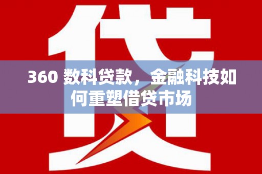 太平360 数科贷款，金融科技如何重塑借贷市场