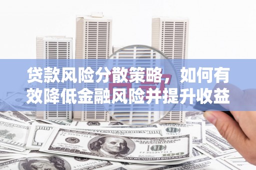 太平贷款风险分散策略，如何有效降低金融风险并提升收益