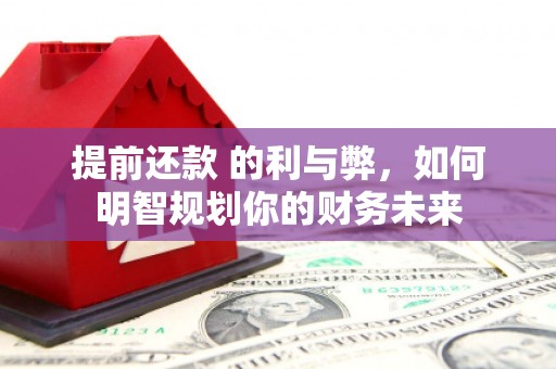 太平提前还款 的利与弊，如何明智规划你的财务未来