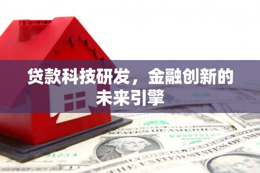 太平贷款科技研发，金融创新的未来引擎