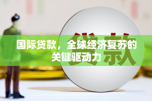 太平国际贷款，全球经济复苏的关键驱动力