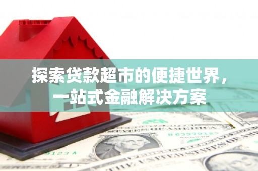 太平探索贷款超市的便捷世界，一站式金融解决方案