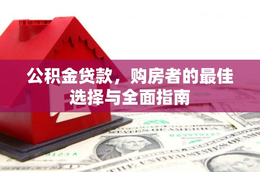 太平公积金贷款，购房者的最佳选择与全面指南