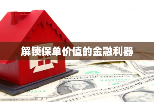 太平解锁保单价值的金融利器