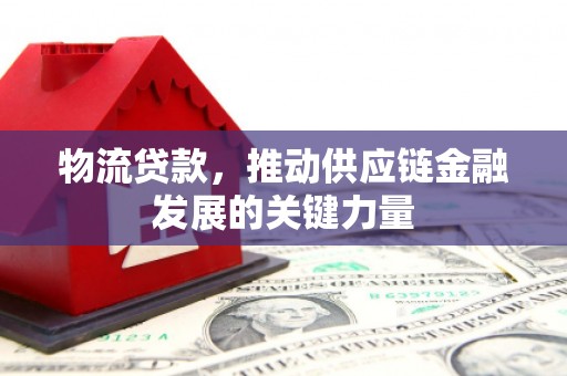 太平物流贷款，推动供应链金融发展的关键力量