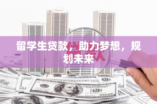 太平留学生贷款，助力梦想，规划未来
