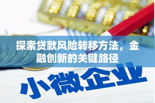 太平探索贷款风险转移方法，金融创新的关键路径