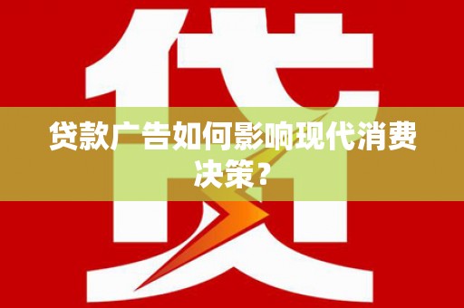 太平贷款广告如何影响现代消费决策？