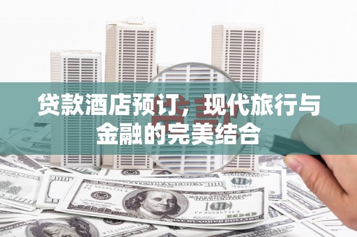太平贷款酒店预订，现代旅行与金融的完美结合