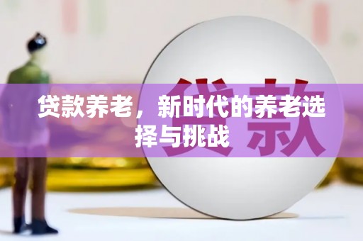 太平贷款养老，新时代的养老选择与挑战