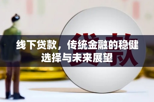 太平线下贷款，传统金融的稳健选择与未来展望