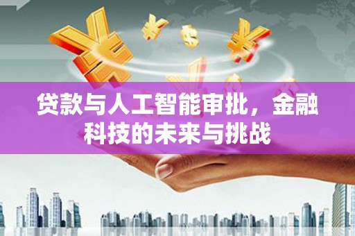 太平贷款与人工智能审批，金融科技的未来与挑战