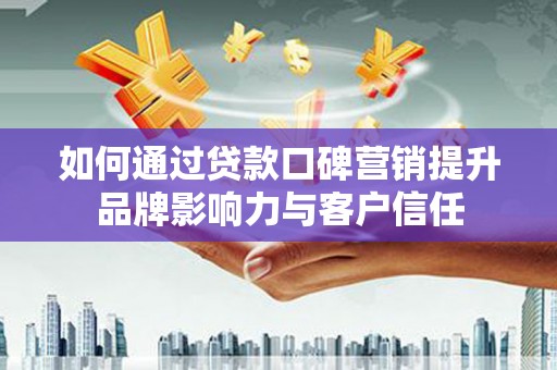 太平如何通过贷款口碑营销提升品牌影响力与客户信任