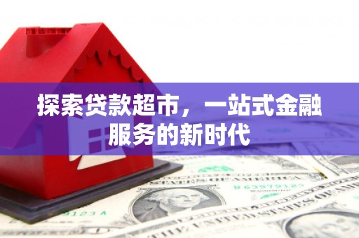 太平探索贷款超市，一站式金融服务的新时代
