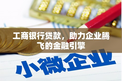 太平工商银行贷款，助力企业腾飞的金融引擎