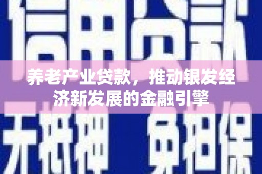 太平养老产业贷款，推动银发经济新发展的金融引擎