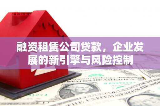 太平融资租赁公司贷款，企业发展的新引擎与风险控制
