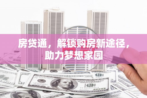 太平房贷通，解锁购房新途径，助力梦想家园