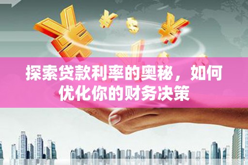 太平探索贷款利率的奥秘，如何优化你的财务决策