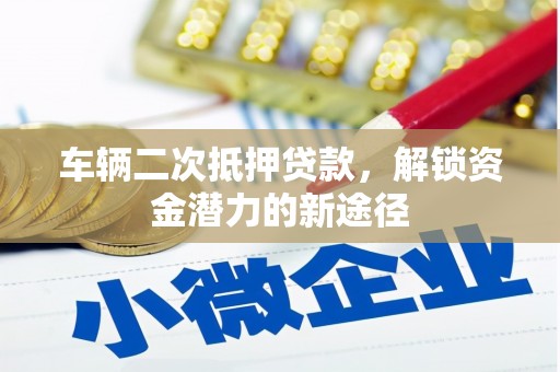 太平车辆二次抵押贷款，解锁资金潜力的新途径