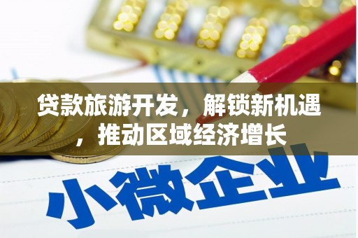 太平贷款旅游开发，解锁新机遇，推动区域经济增长