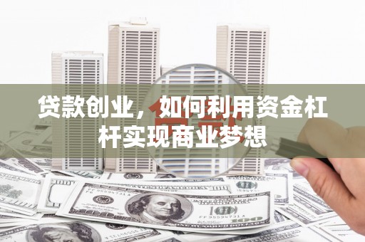 太平贷款创业，如何利用资金杠杆实现商业梦想