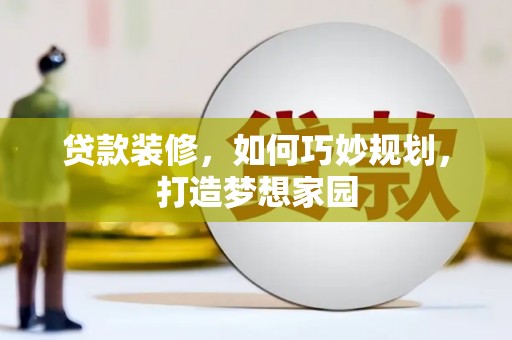 太平贷款装修，如何巧妙规划，打造梦想家园