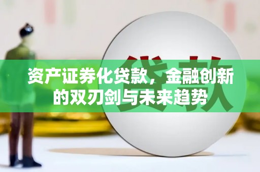 太平资产证券化贷款，金融创新的双刃剑与未来趋势