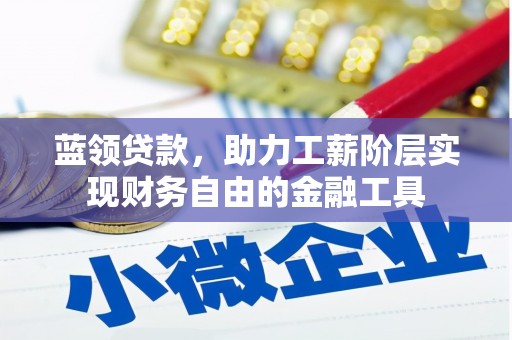 太平蓝领贷款，助力工薪阶层实现财务自由的金融工具