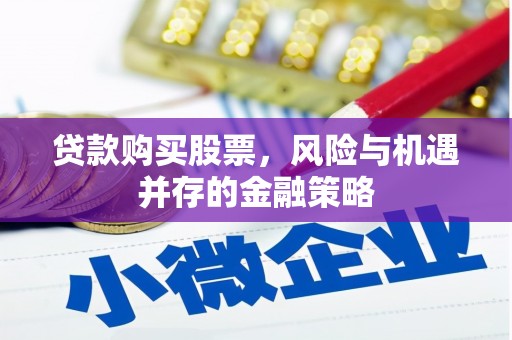 太平贷款购买股票，风险与机遇并存的金融策略
