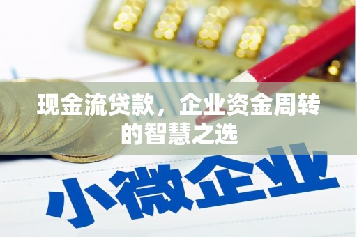 太平现金流贷款，企业资金周转的智慧之选