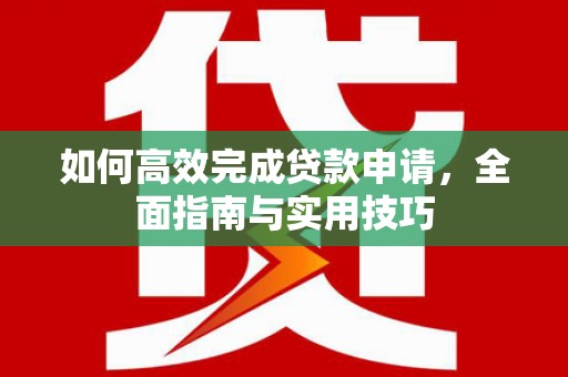 太平如何高效完成贷款申请，全面指南与实用技巧