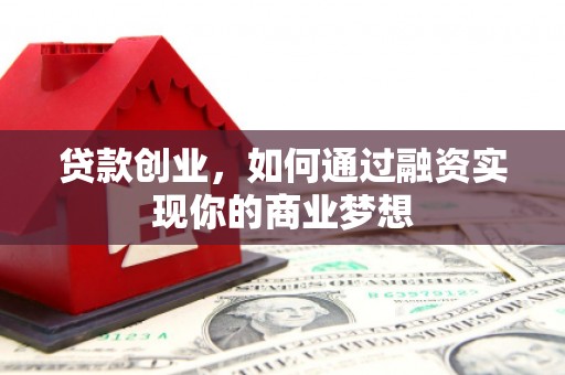 太平贷款创业，如何通过融资实现你的商业梦想