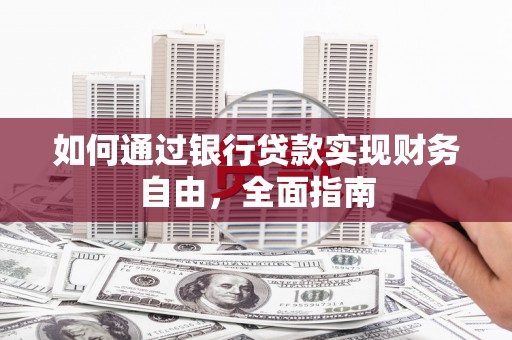 太平如何通过银行贷款实现财务自由，全面指南