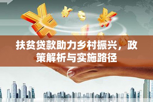 太平扶贫贷款助力乡村振兴，政策解析与实施路径