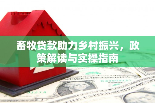 太平畜牧贷款助力乡村振兴，政策解读与实操指南